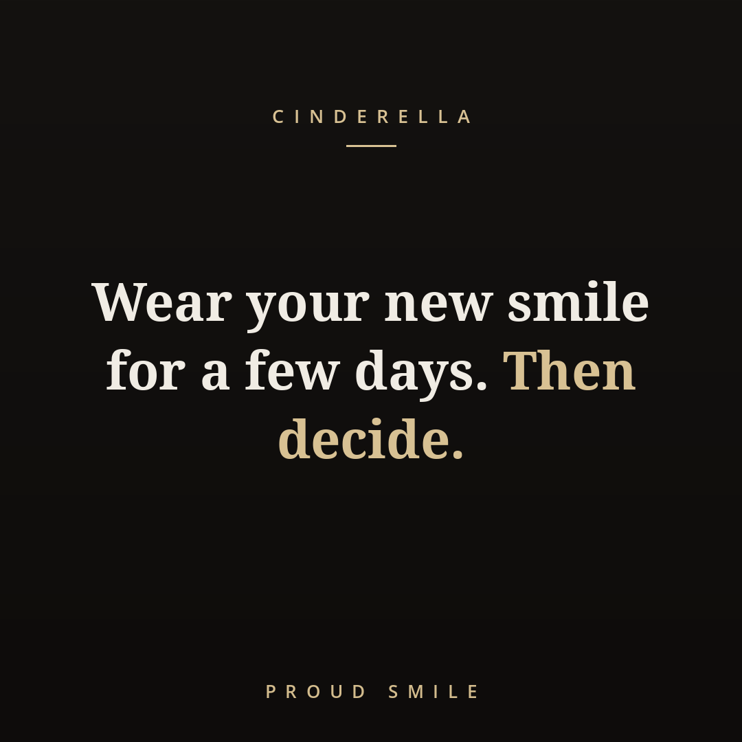 Wear your new smile for a few days. Then decide.