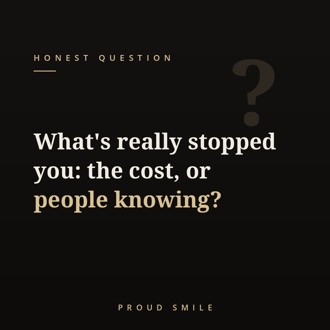 What's really stopped you: the cost, or people knowing?